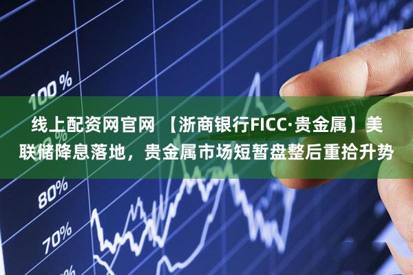线上配资网官网 【浙商银行FICC·贵金属】美联储降息落地，贵金属市场短暂盘整后重拾升势