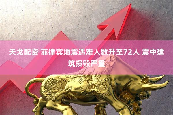 天戈配资 菲律宾地震遇难人数升至72人 震中建筑损毁严重