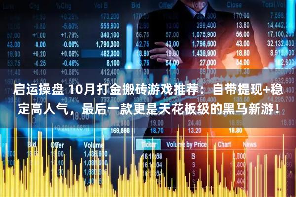 启运操盘 10月打金搬砖游戏推荐：自带提现+稳定高人气，最后一款更是天花板级的黑马新游！