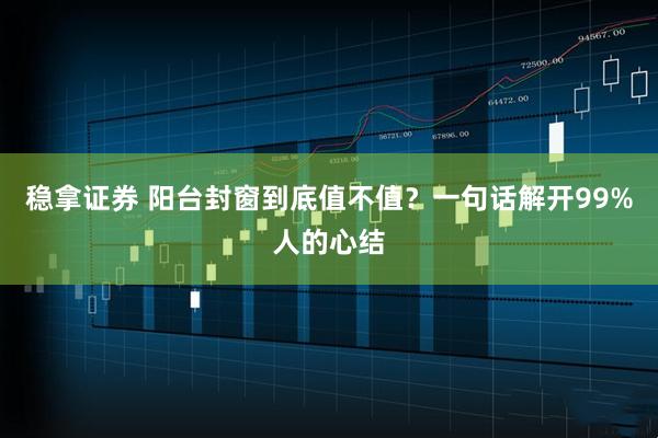 稳拿证券 阳台封窗到底值不值？一句话解开99%人的心结