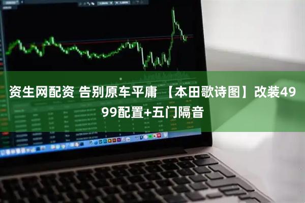 资生网配资 告别原车平庸 【本田歌诗图】改装4999配置+五门隔音